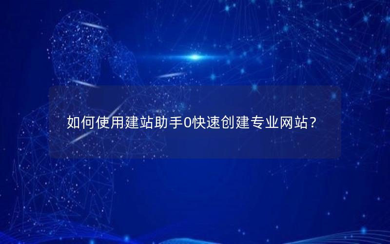 如何使用建站助手0快速创建专业网站？