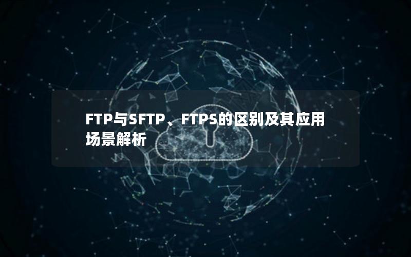 FTP与SFTP、FTPS的区别及其应用场景解析