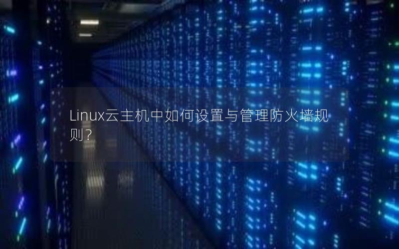 Linux云主机中如何设置与管理防火墙规则？