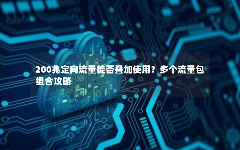 200兆定向流量能否叠加使用？多个流量包组合攻略