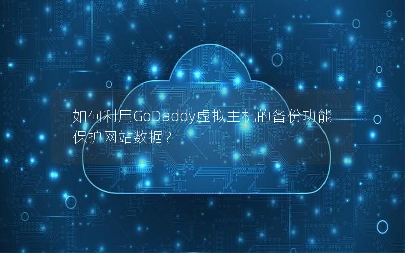 如何利用GoDaddy虚拟主机的备份功能保护网站数据？