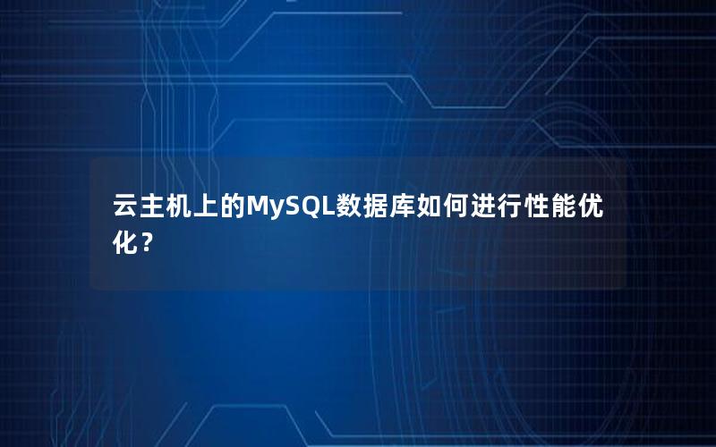 云主机上的MySQL数据库如何进行性能优化？