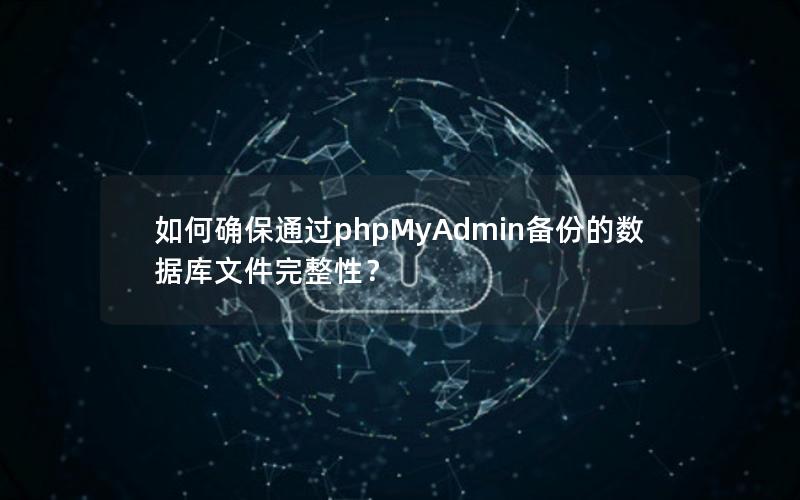 如何确保通过phpMyAdmin备份的数据库文件完整性？