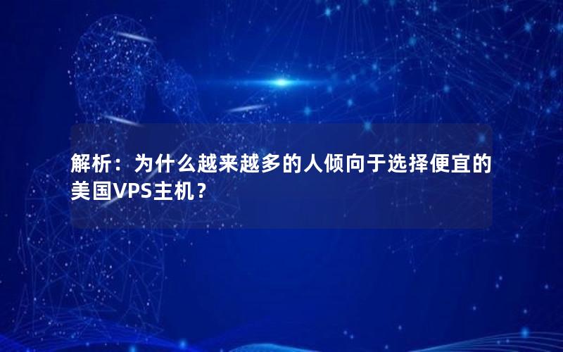 解析：为什么越来越多的人倾向于选择便宜的美国VPS主机？