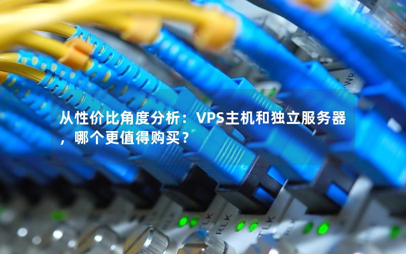 从性价比角度分析：VPS主机和独立服务器，哪个更值得购买？