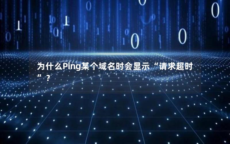 为什么Ping某个域名时会显示“请求超时”？