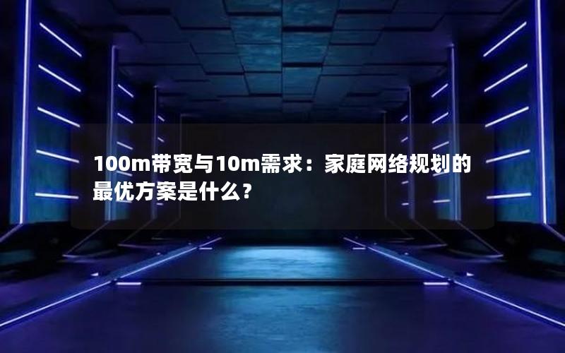 100m带宽与10m需求：家庭网络规划的最优方案是什么？