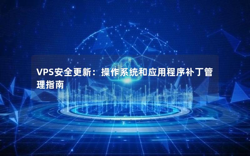 VPS安全更新：操作系统和应用程序补丁管理指南