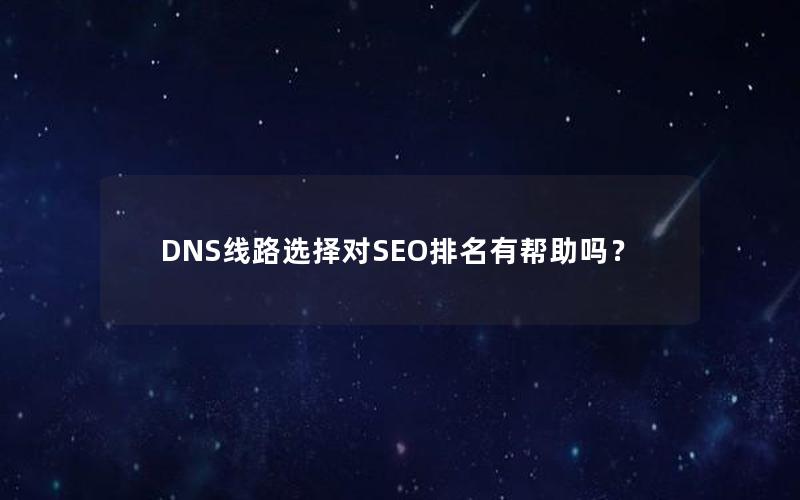 DNS线路选择对SEO排名有帮助吗？