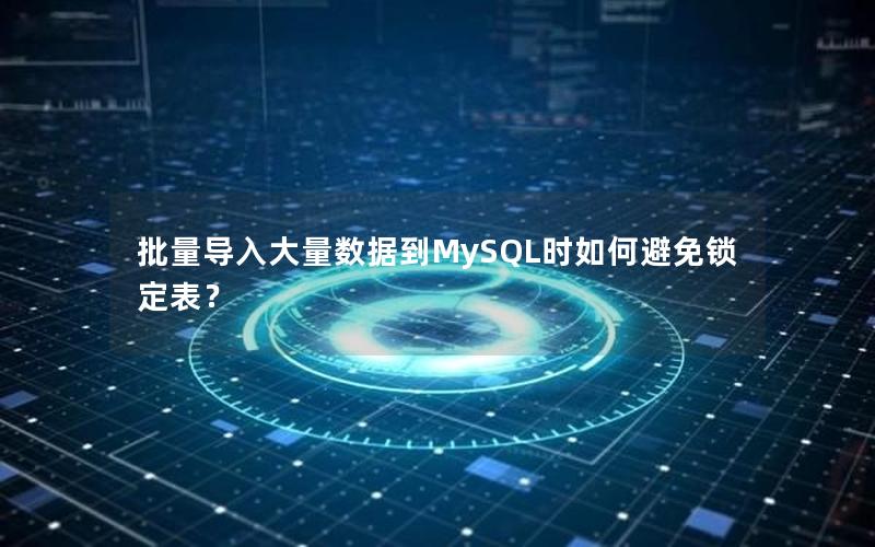 批量导入大量数据到MySQL时如何避免锁定表？