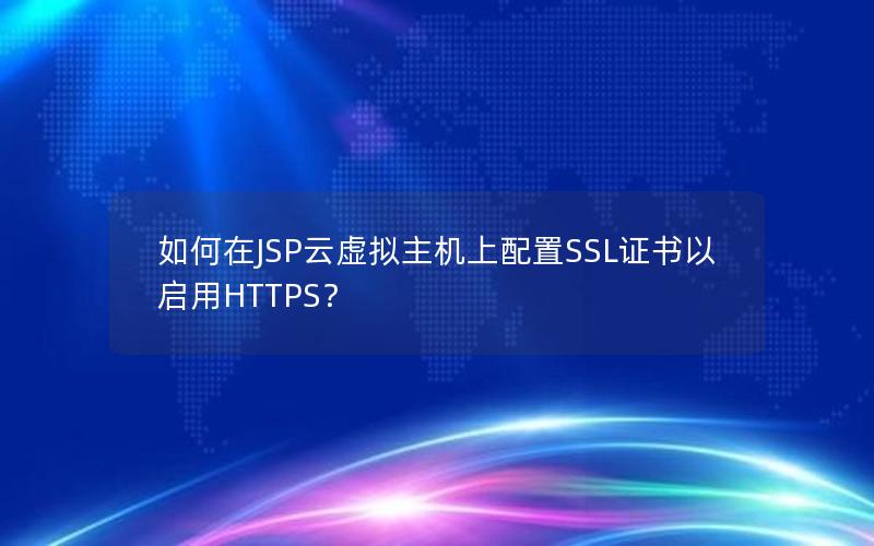 如何在JSP云虚拟主机上配置SSL证书以启用HTTPS？