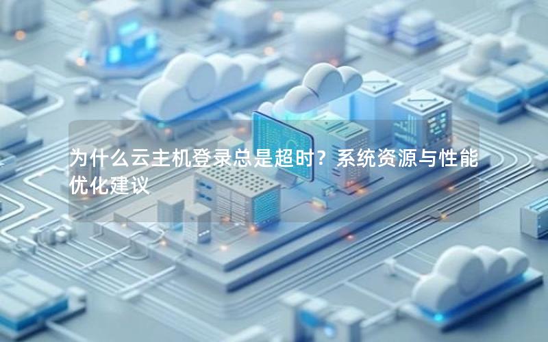 为什么云主机登录总是超时？系统资源与性能优化建议