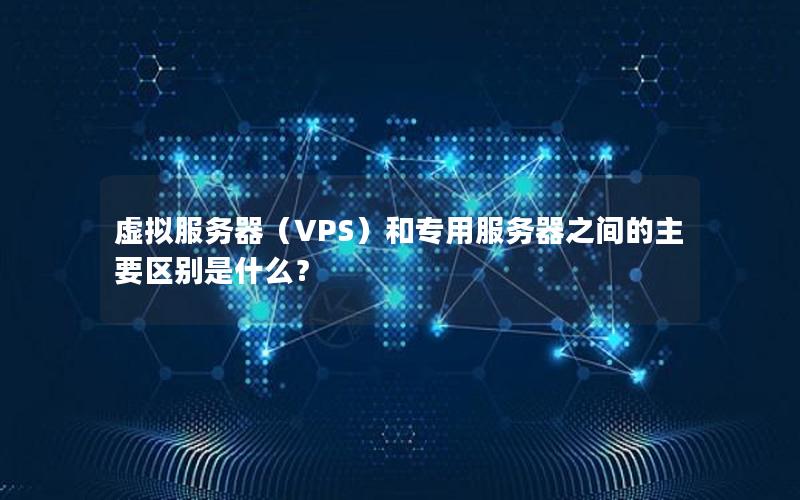 虚拟服务器（VPS）和专用服务器之间的主要区别是什么？