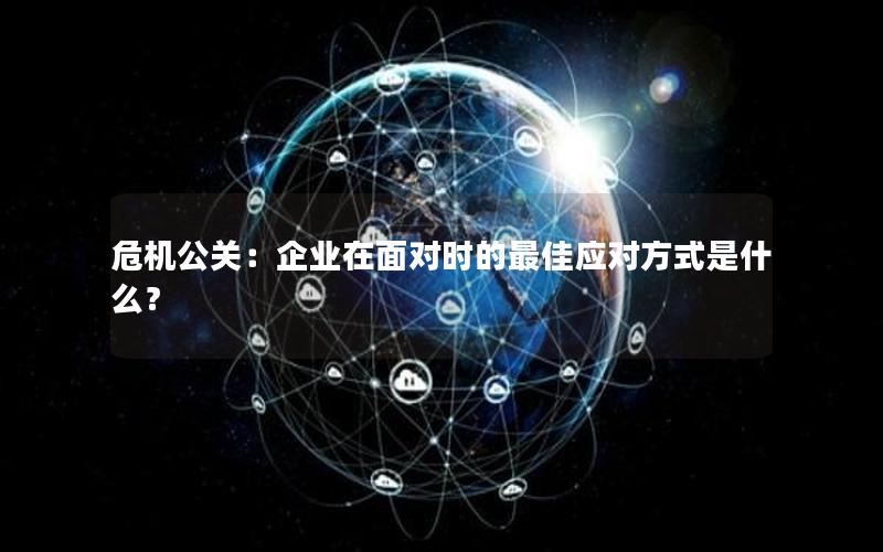 危机公关：企业在面对时的最佳应对方式是什么？