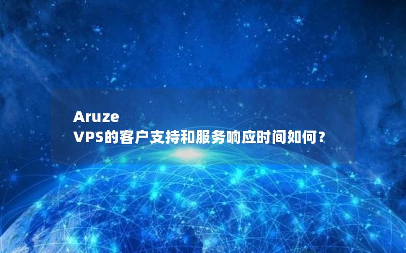 Aruze VPS的客户支持和服务响应时间如何？