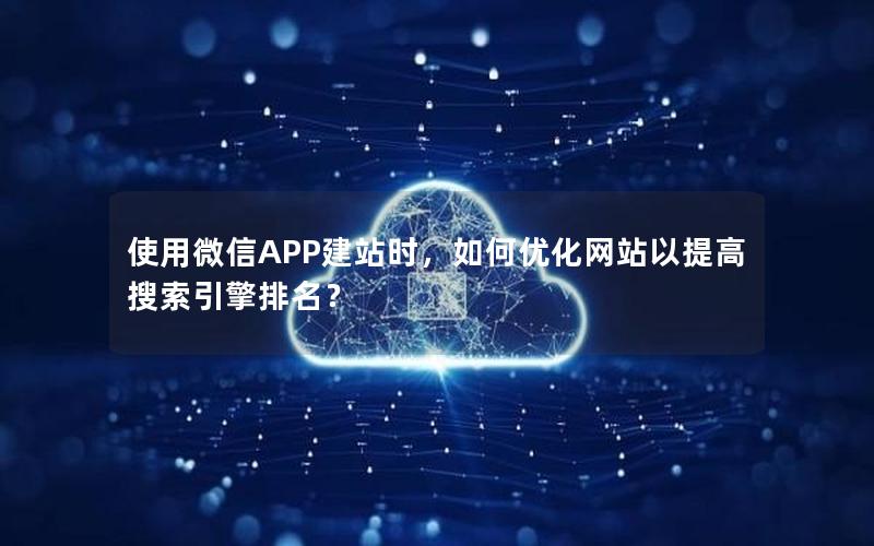 使用微信APP建站时，如何优化网站以提高搜索引擎排名？