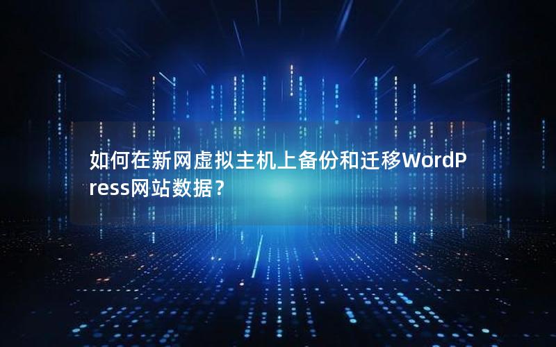 如何在新网虚拟主机上备份和迁移WordPress网站数据？