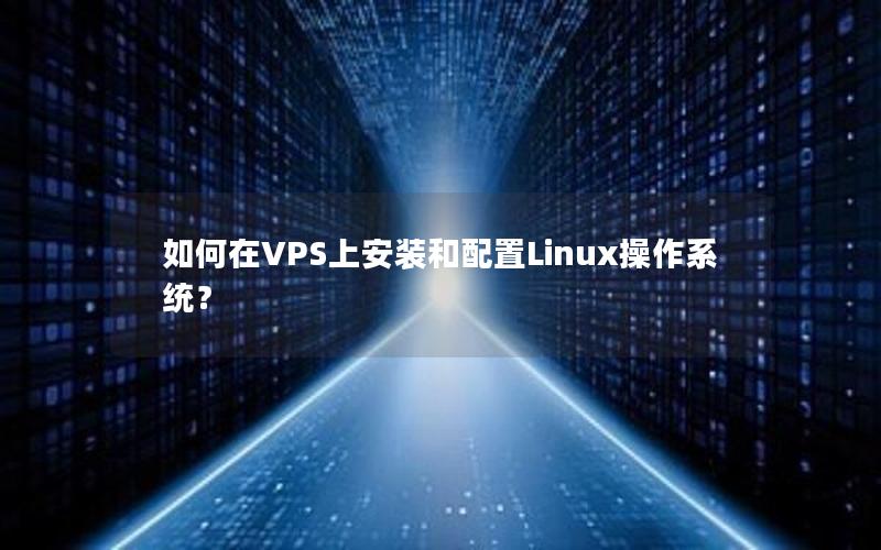 如何在VPS上安装和配置Linux操作系统？