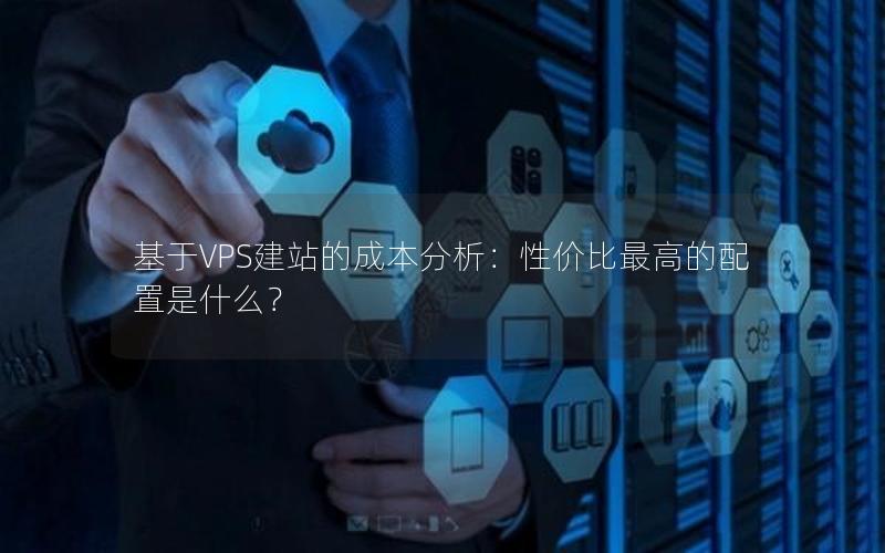 基于VPS建站的成本分析：性价比最高的配置是什么？