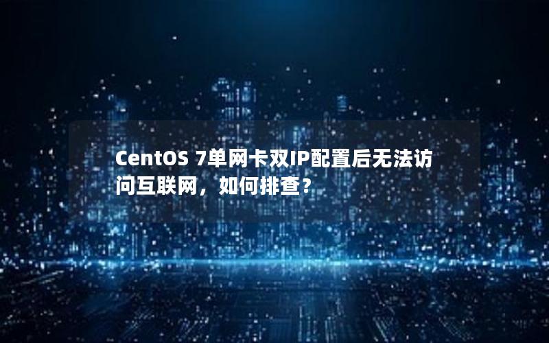 CentOS 7单网卡双IP配置后无法访问互联网，如何排查？