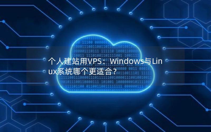 个人建站用VPS：Windows与Linux系统哪个更适合？