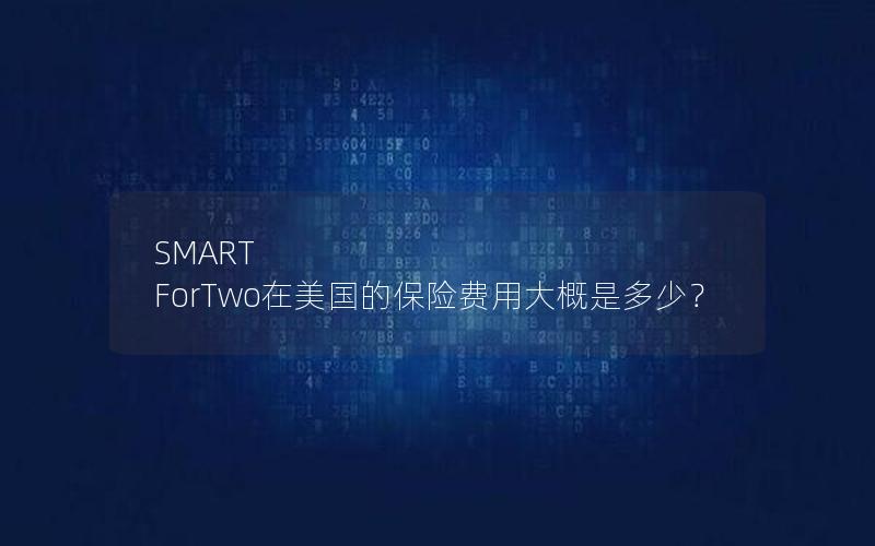 SMART ForTwo在美国的保险费用大概是多少？