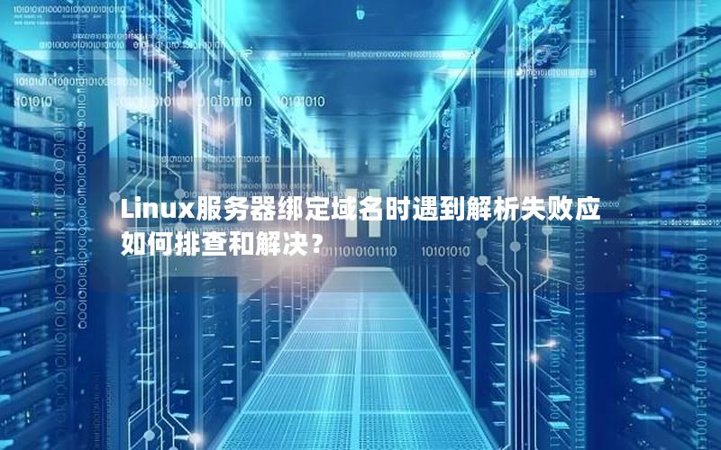 Linux服务器绑定域名时遇到解析失败应如何排查和解决？