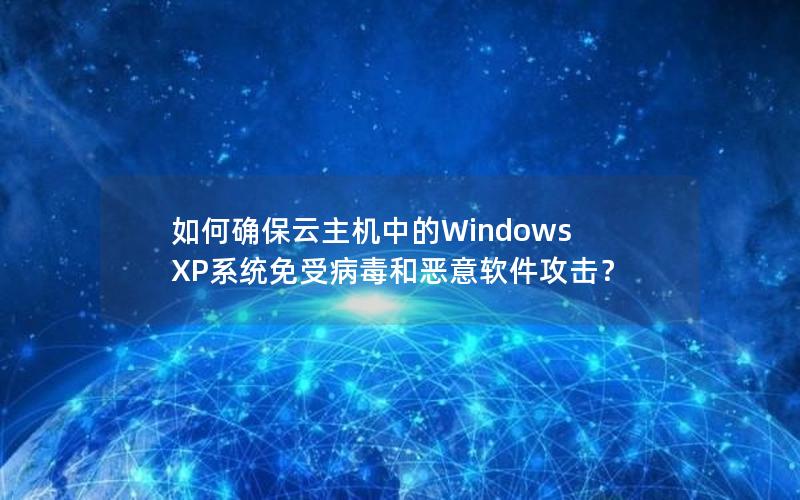 如何确保云主机中的Windows XP系统免受病毒和恶意软件攻击？