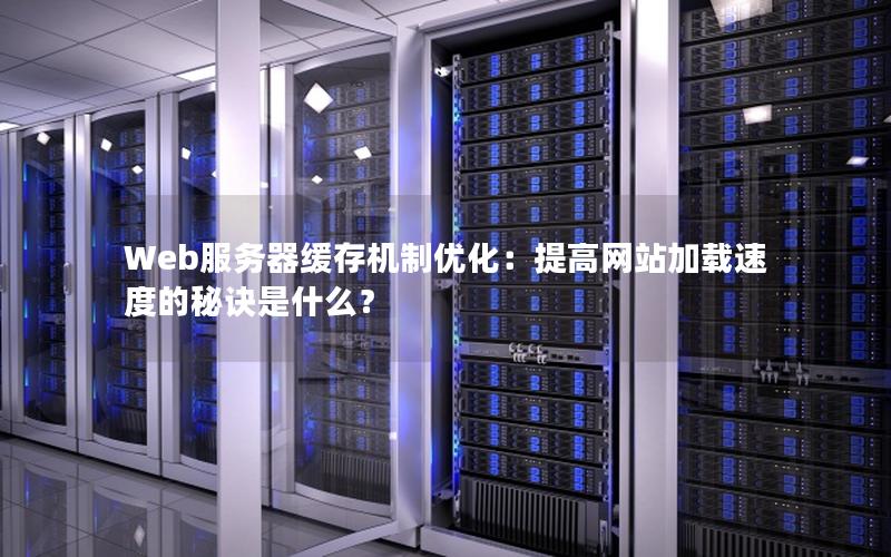 Web服务器缓存机制优化：提高网站加载速度的秘诀是什么？