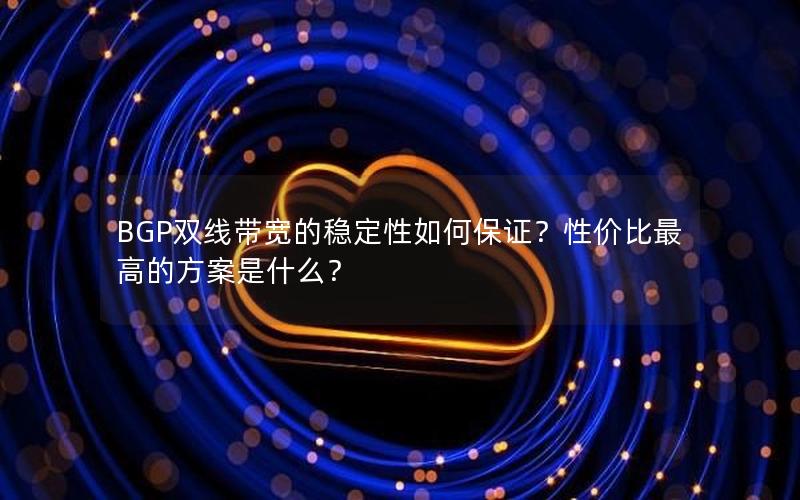 BGP双线带宽的稳定性如何保证？性价比最高的方案是什么？