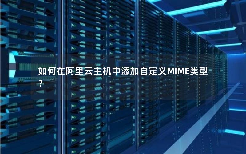 如何在阿里云主机中添加自定义MIME类型？