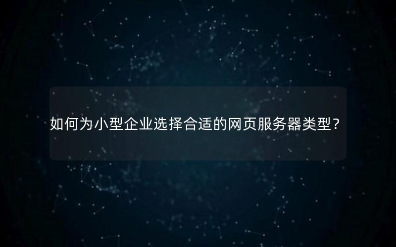 如何为小型企业选择合适的网页服务器类型？