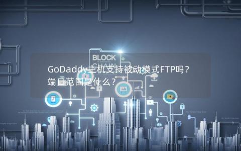 GoDaddy主机支持被动模式FTP吗？端口范围是什么？