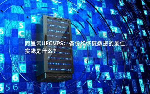 阿里云UFOVPS：备份和恢复数据的最佳实践是什么？