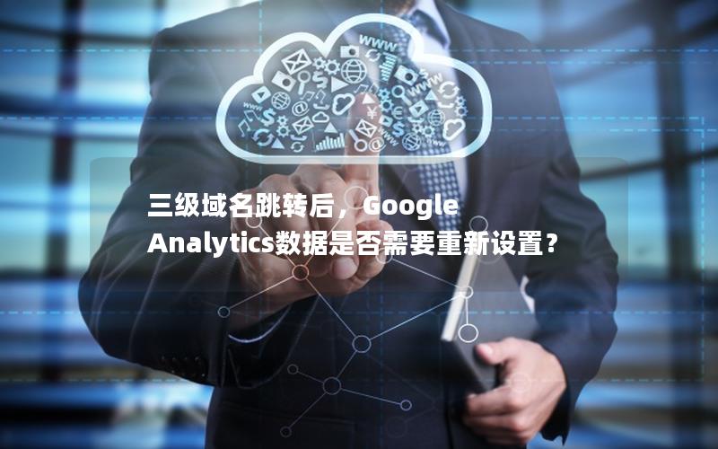 三级域名跳转后，Google Analytics数据是否需要重新设置？