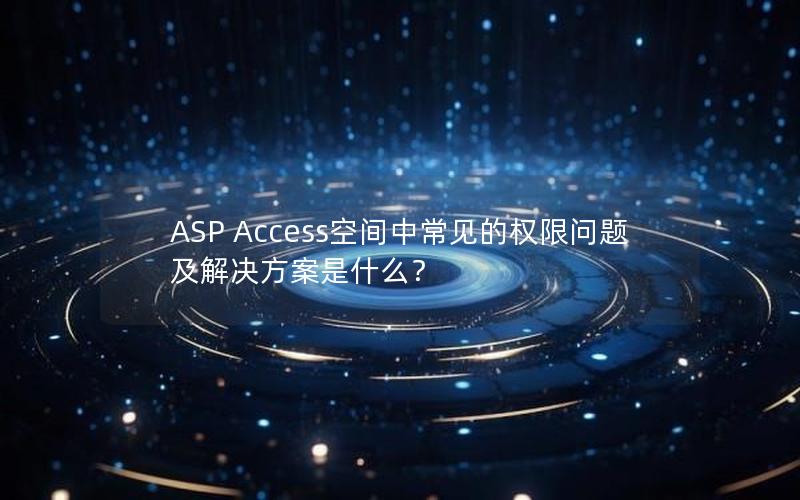 ASP Access空间中常见的权限问题及解决方案是什么？