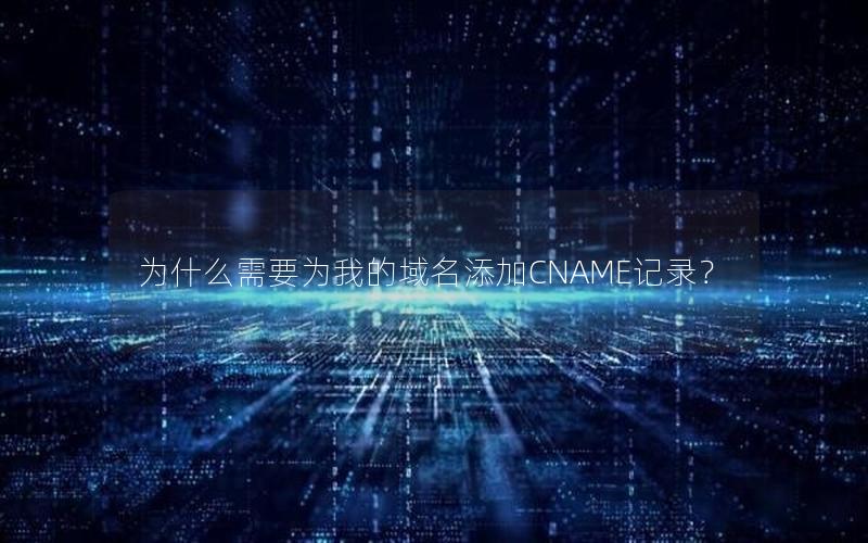 为什么需要为我的域名添加CNAME记录？