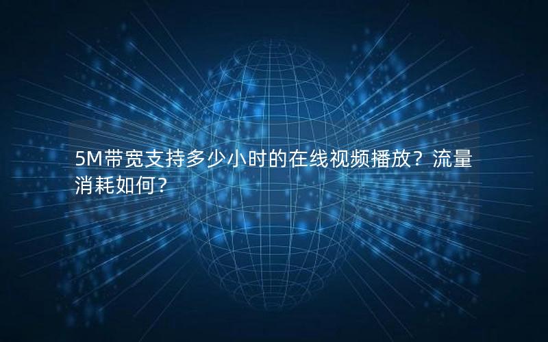 5M带宽支持多少小时的在线视频播放？流量消耗如何？