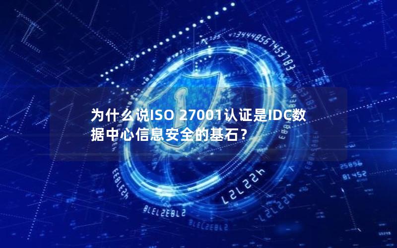 为什么说ISO 27001认证是IDC数据中心信息安全的基石？