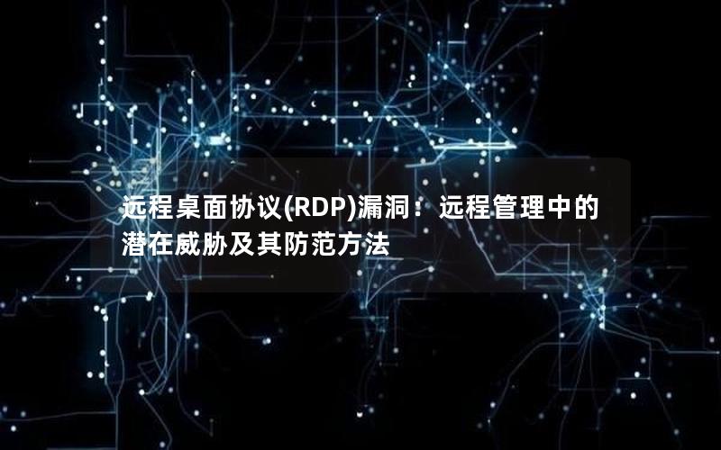 远程桌面协议(RDP)漏洞：远程管理中的潜在威胁及其防范方法