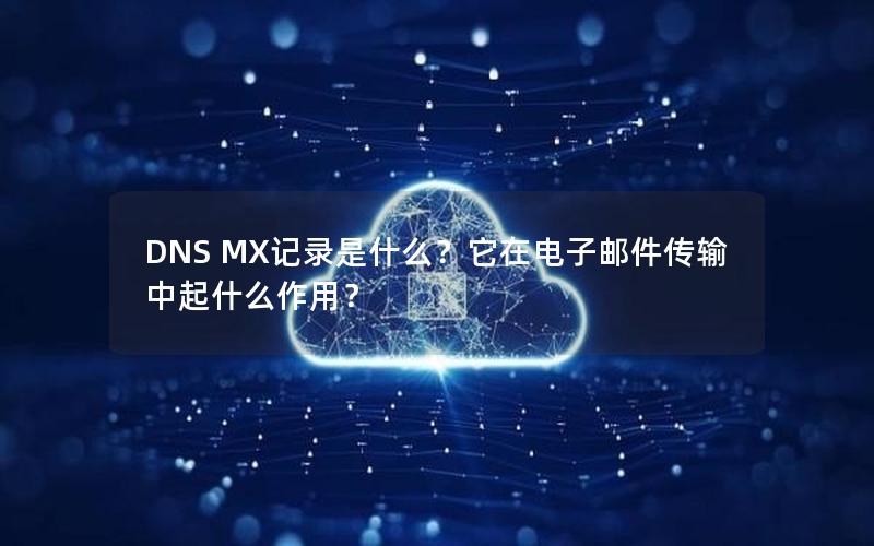 DNS MX记录是什么？它在电子邮件传输中起什么作用？