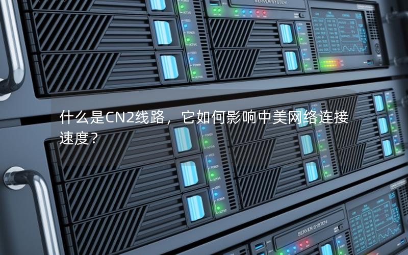 什么是CN2线路，它如何影响中美网络连接速度？