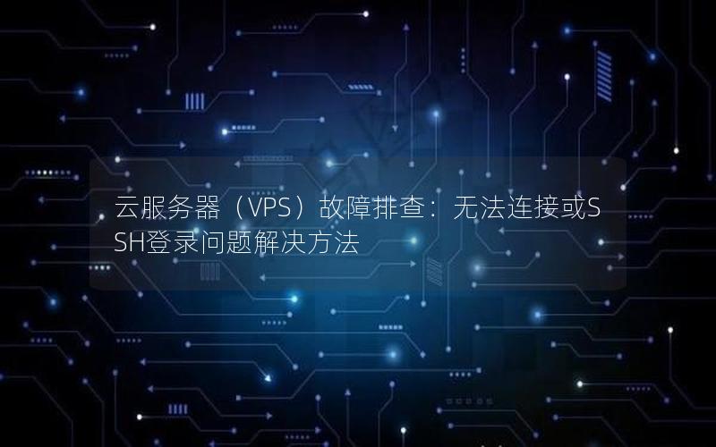 云服务器（VPS）故障排查：无法连接或SSH登录问题解决方法