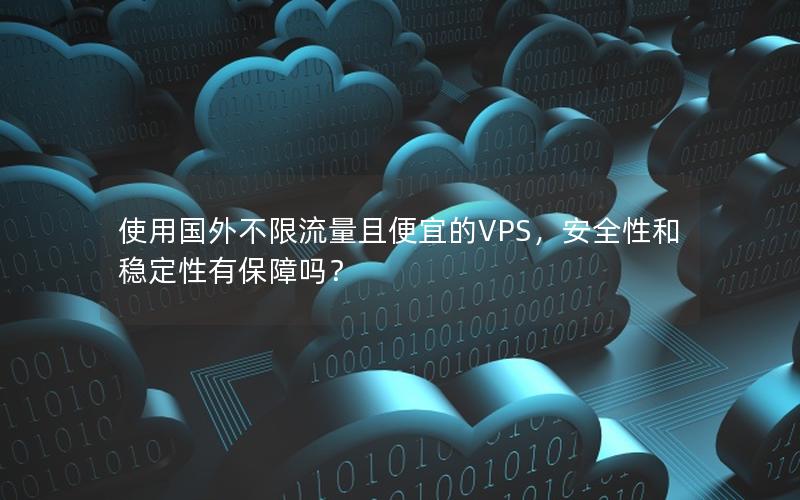 使用国外不限流量且便宜的VPS，安全性和稳定性有保障吗？