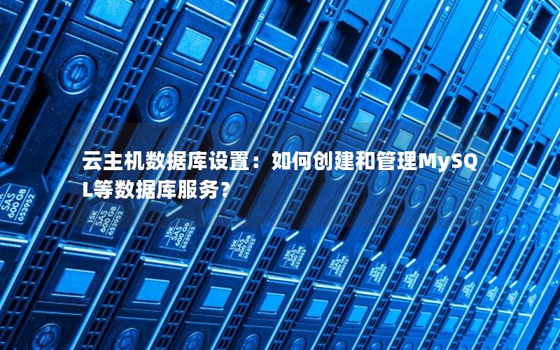 云主机数据库设置：如何创建和管理MySQL等数据库服务？