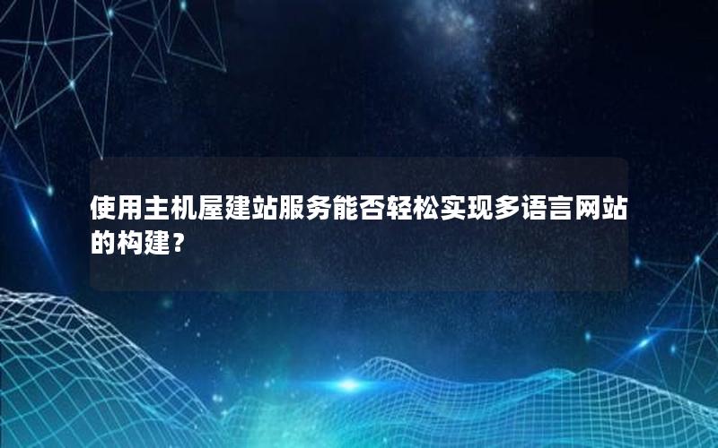 使用主机屋建站服务能否轻松实现多语言网站的构建？