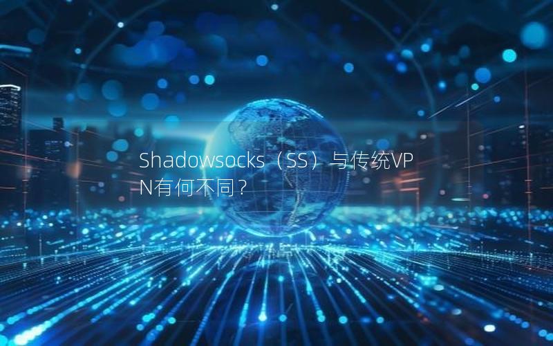 Shadowsocks（SS）与传统VPN有何不同？