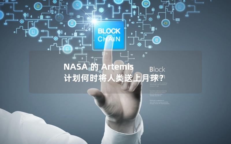 NASA 的 Artemis 计划何时将人类送上月球？