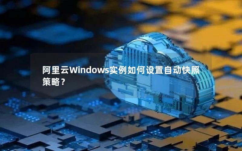 阿里云Windows实例如何设置自动快照策略？