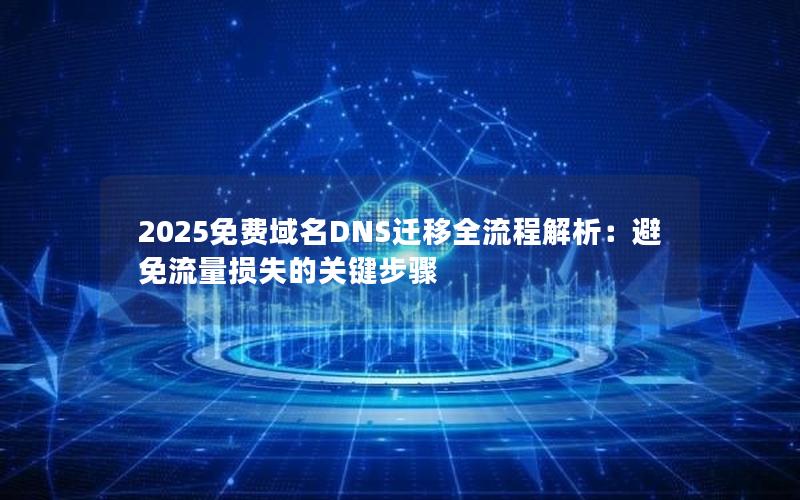 2025免费域名DNS迁移全流程解析：避免流量损失的关键步骤